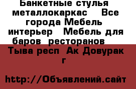 Банкетные стулья, металлокаркас. - Все города Мебель, интерьер » Мебель для баров, ресторанов   . Тыва респ.,Ак-Довурак г.